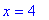 x = 4
