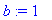 b := 1