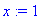 x := 1